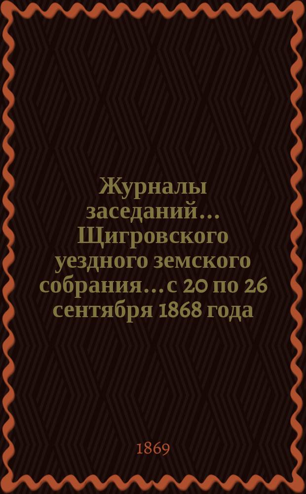 Журналы заседаний... Щигровского уездного земского собрания... с 20 по 26 сентября 1868 года