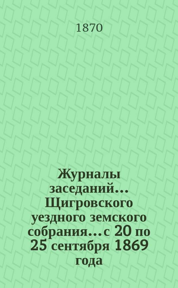 Журналы заседаний... Щигровского уездного земского собрания... с 20 по 25 сентября 1869 года