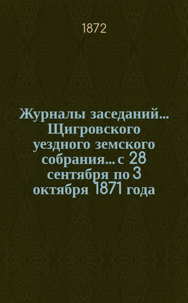 Журналы заседаний... Щигровского уездного земского собрания... с 28 сентября по 3 октября 1871 года