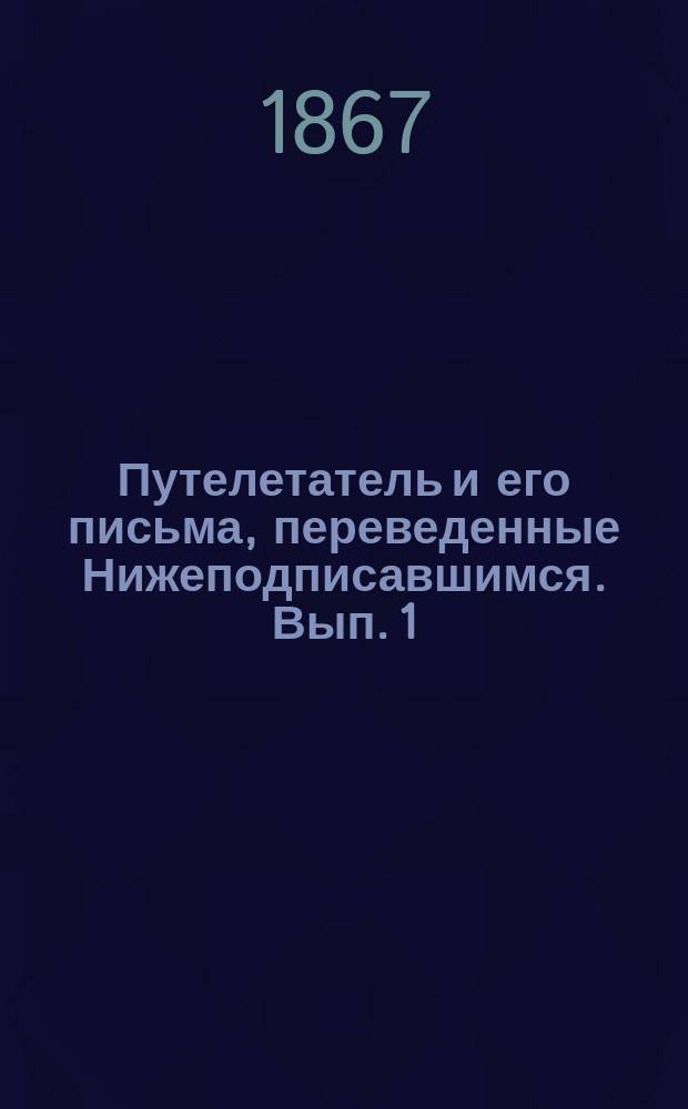Путелетатель и его письма, переведенные Нижеподписавшимся. Вып. 1 : Обозрение России с птичьего полета