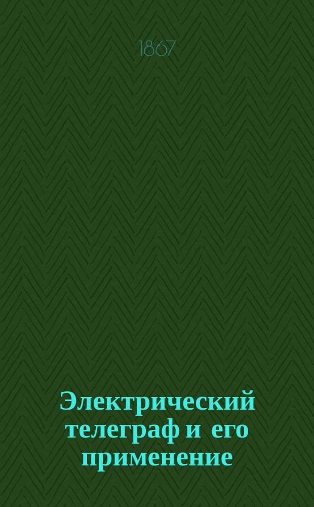 Электрический телеграф и его применение : С 173 политипажами в тексте и таблицею рис. аппарата Казелли