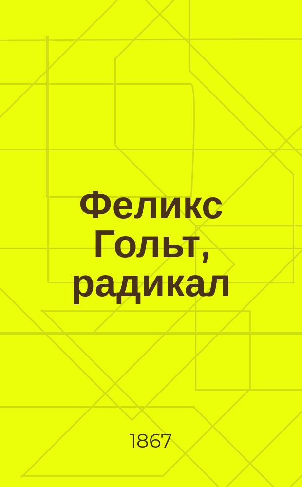 Феликс Гольт, радикал : Роман Джоржа Эллиота, авт. "Адама Бида" : Пер. с англ.