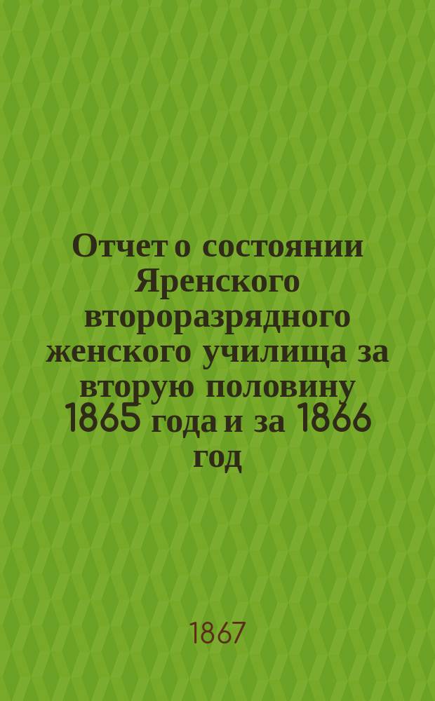 Отчет о состоянии Яренского второразрядного женского училища за вторую половину 1865 года и за 1866 год