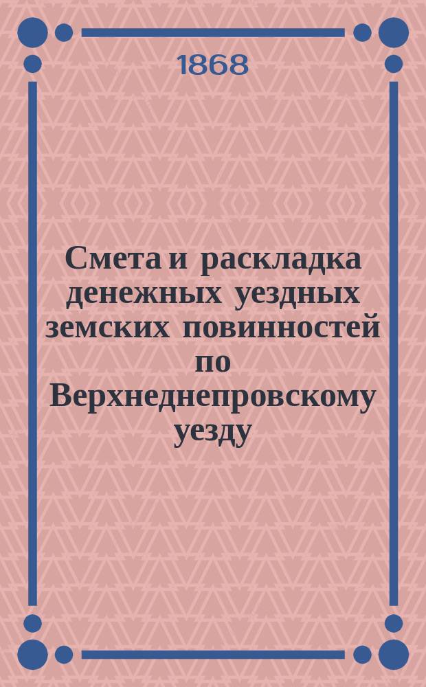 Смета и раскладка денежных уездных земских повинностей по Верхнеднепровскому уезду... на 1869 год