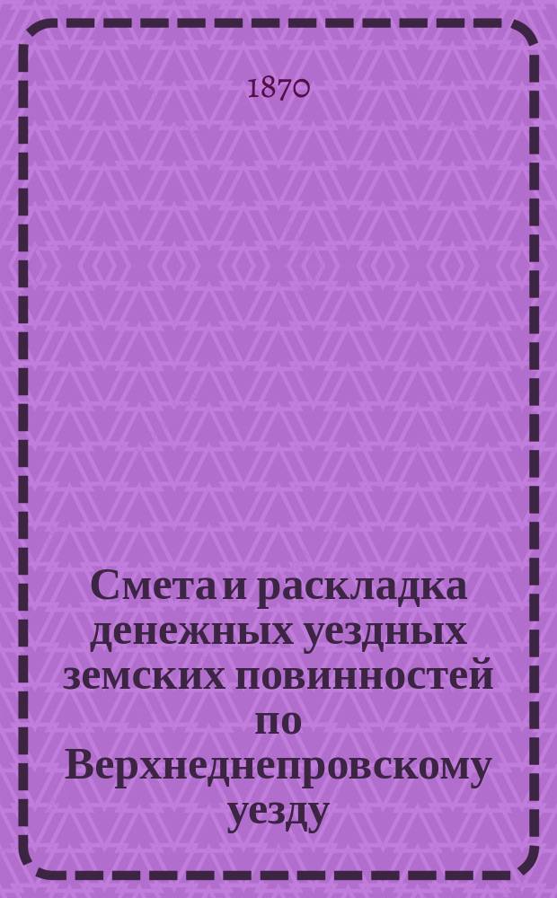 Смета и раскладка денежных уездных земских повинностей по Верхнеднепровскому уезду... на 1871 год