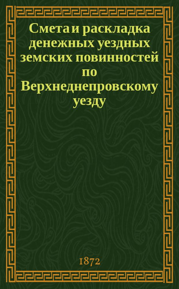 Смета и раскладка денежных уездных земских повинностей по Верхнеднепровскому уезду... на 1873 год