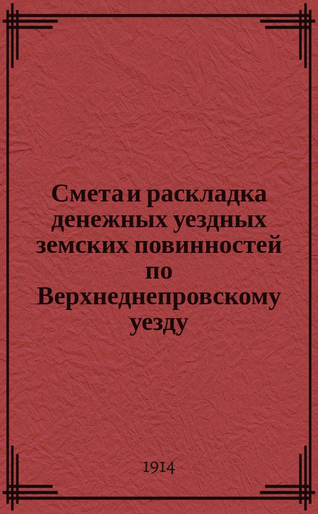Смета и раскладка денежных уездных земских повинностей по Верхнеднепровскому уезду... на 1914 год