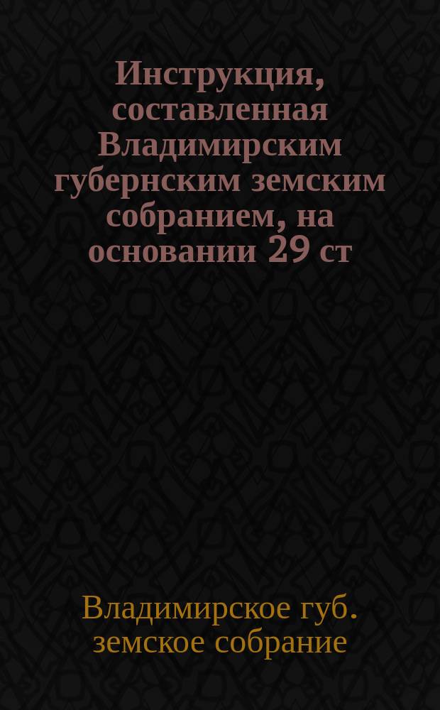 Инструкция, составленная Владимирским губернским земским собранием, на основании 29 ст. высочайше утвержденного 4 июля 1866 года мнения Государственного Совета, в руководство уездным земским учреждениям Владимирской губернии, о помещениях для подвергаемых аресту по приговорам мировых судей
