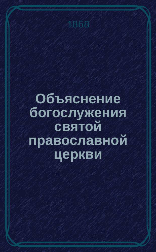 Объяснение богослужения святой православной церкви : Поучения к своим духовным детям. Отд. 1 : Церковные [!] требы