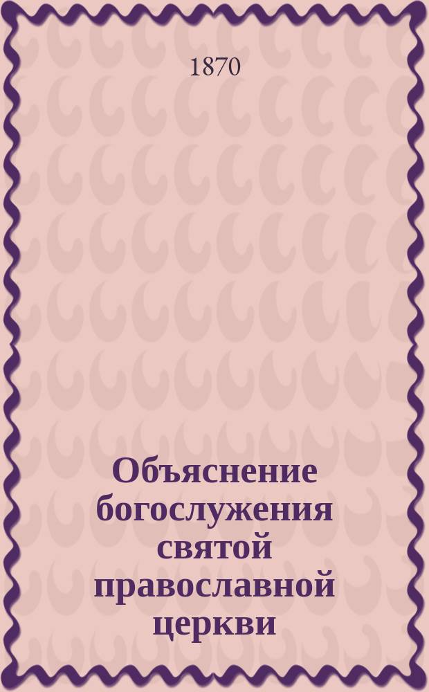 Объяснение богослужения святой православной церкви : Поучения к своим духовным детям. Отд. 2 : Церковные требы