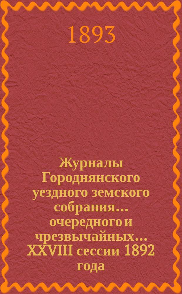 Журналы Городнянского уездного земского собрания... очередного и чрезвычайных... XXVIII сессии 1892 года