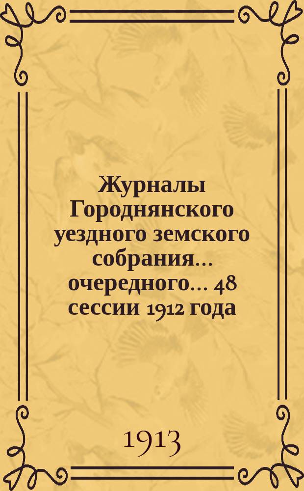 Журналы Городнянского уездного земского собрания... очередного... 48 сессии 1912 года