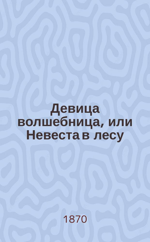 Девица волшебница, или Невеста в лесу : Нар. сказка
