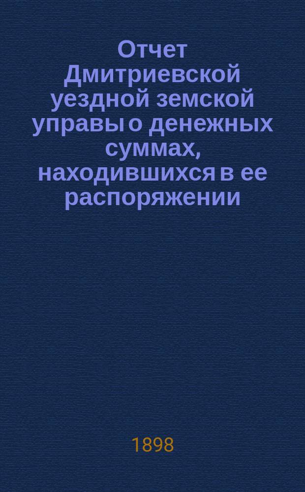 Отчет Дмитриевской уездной земской управы о денежных суммах, находившихся в ее распоряжении... за 1897 г.