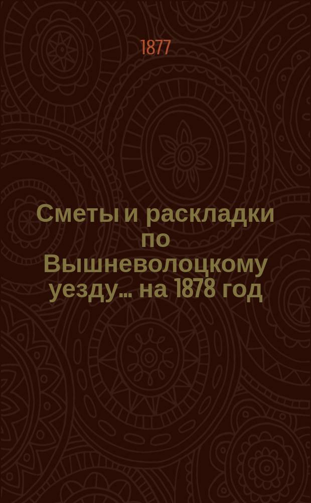 [Сметы и раскладки] по Вышневолоцкому уезду... ... на 1878 год