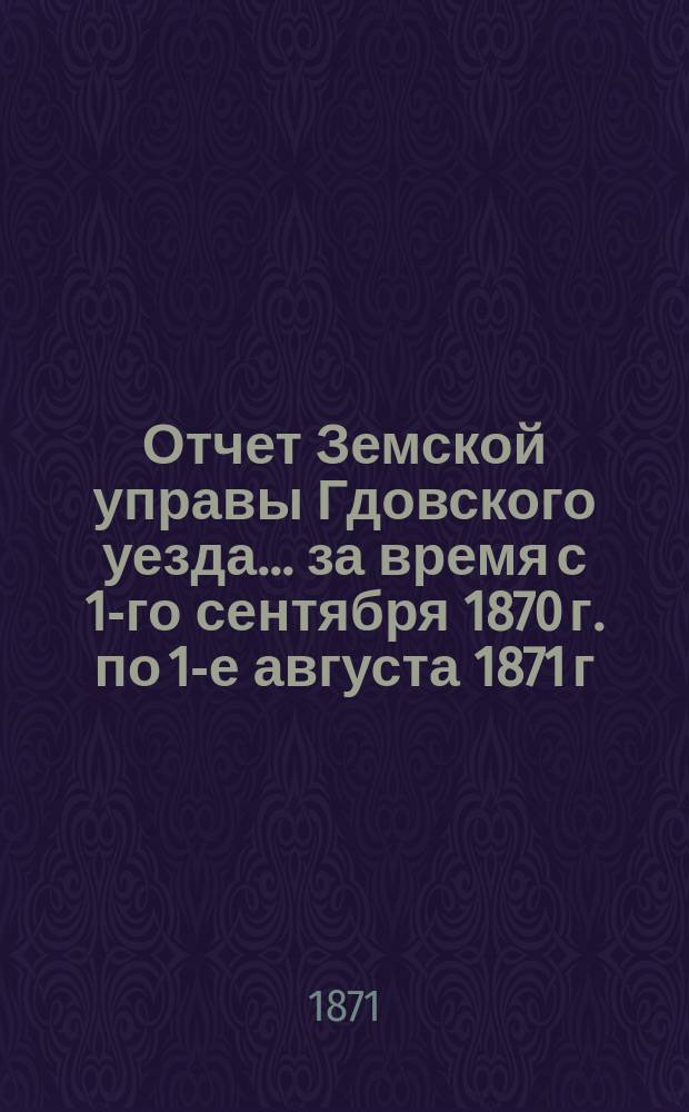 Отчет Земской управы Гдовского уезда... за время с 1-го сентября 1870 г. по 1-е августа 1871 г. : Смета и раскладка уездных земских повинностей на 1872 год