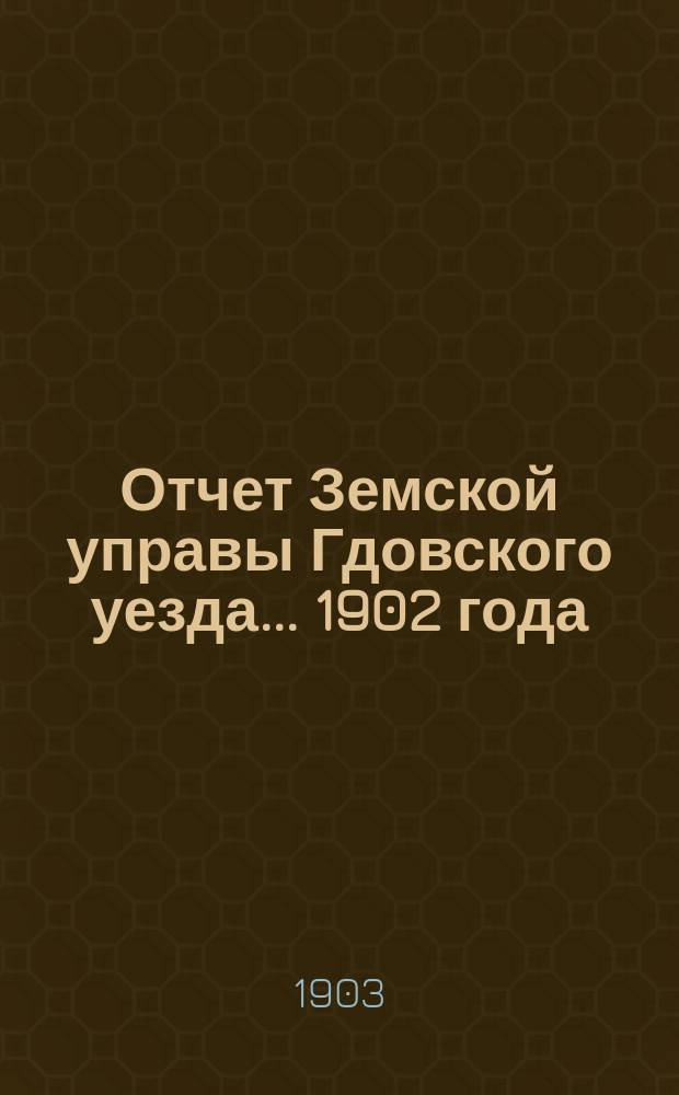 Отчет Земской управы Гдовского уезда... 1902 года