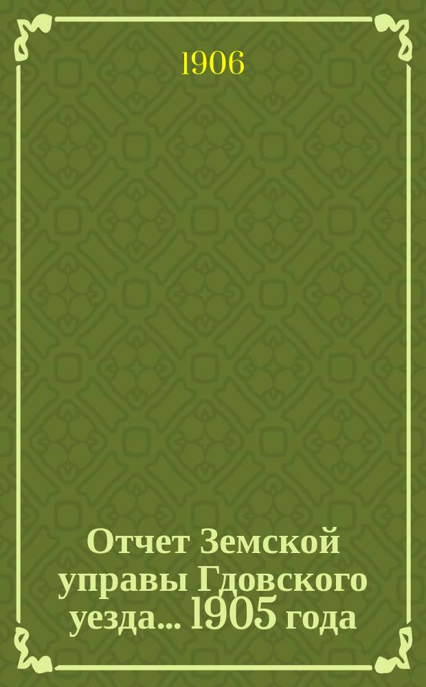 Отчет Земской управы Гдовского уезда... 1905 года