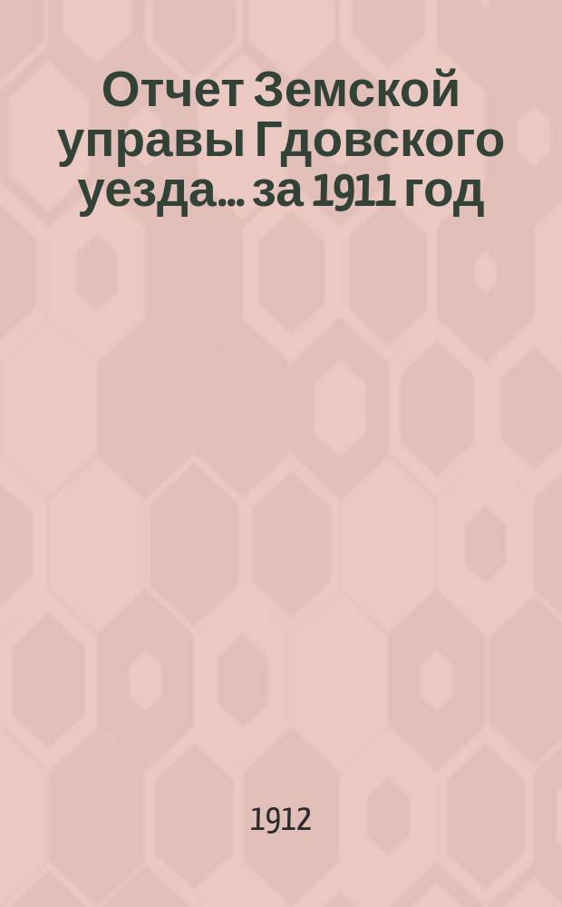 Отчет Земской управы Гдовского уезда... за 1911 год
