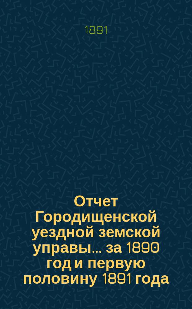 Отчет Городищенской уездной земской управы... за 1890 год и первую половину 1891 года