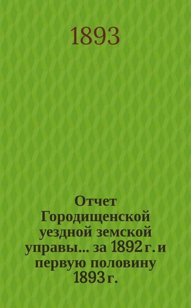 Отчет Городищенской уездной земской управы... за 1892 г. и первую половину 1893 г.
