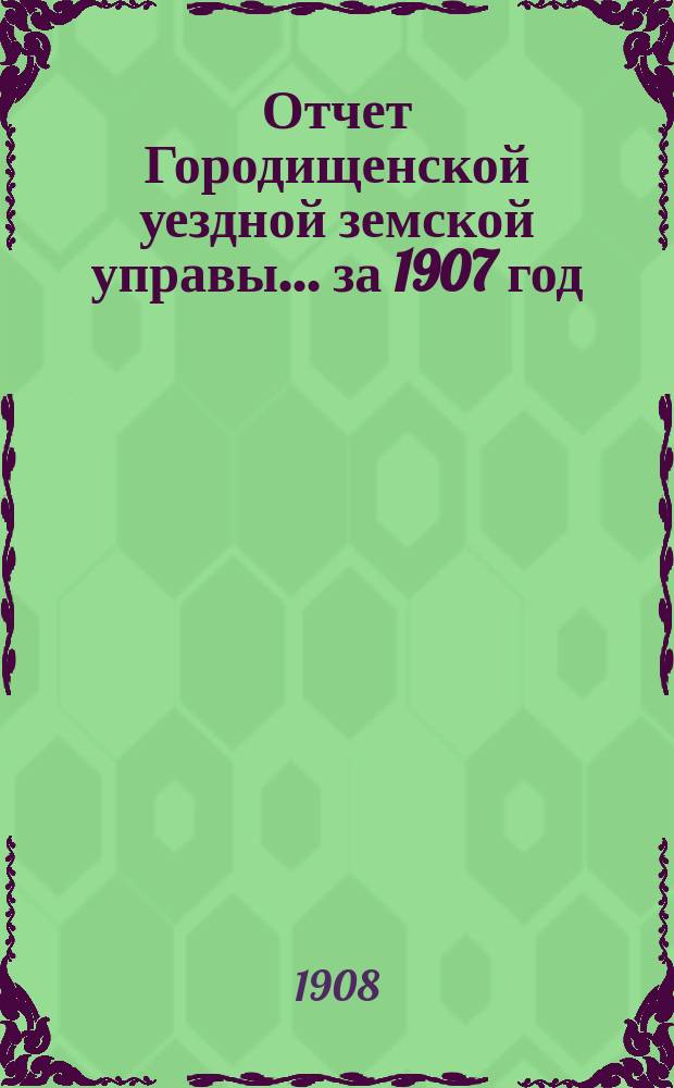 Отчет Городищенской уездной земской управы... за 1907 год