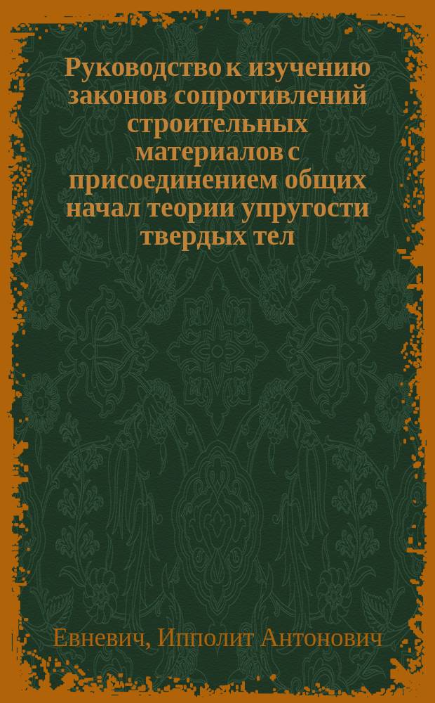 Руководство к изучению законов сопротивлений строительных материалов с присоединением общих начал теории упругости твердых тел