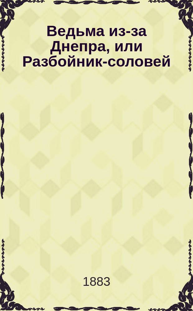 Ведьма из-за Днепра, или Разбойник-соловей : Ист. повествование времен Василия Темного в 3 ч. Ч. 1