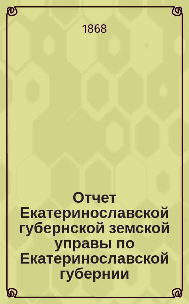 Отчет Екатеринославской губернской земской управы по Екатеринославской губернии... за 1867/68 отчетный год