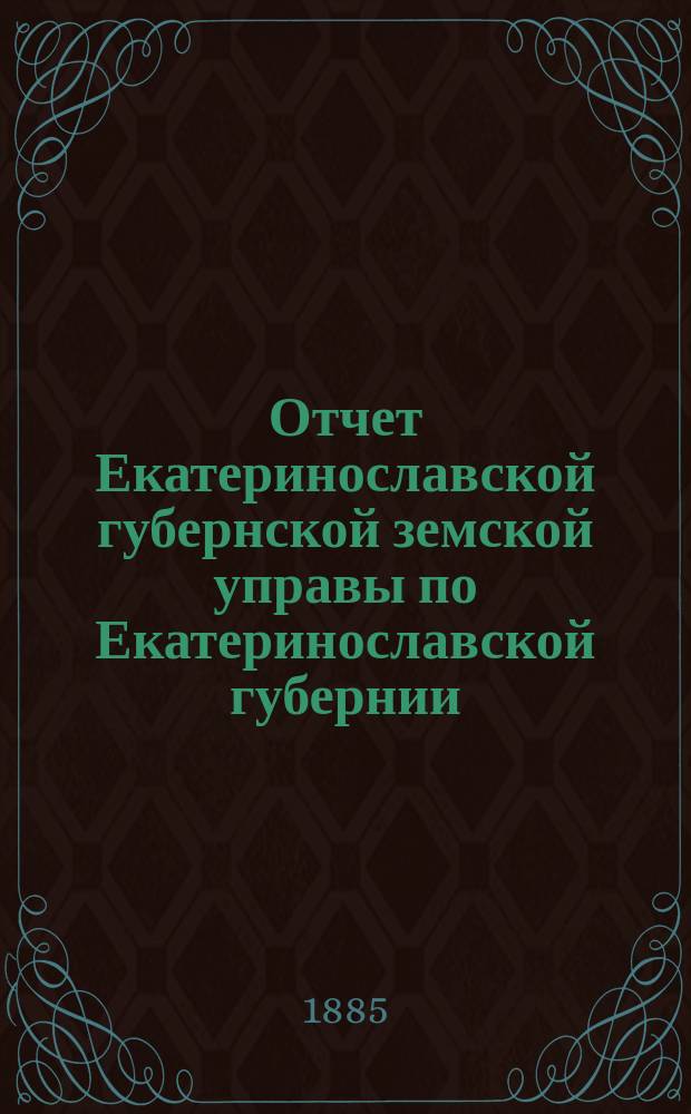 Отчет Екатеринославской губернской земской управы по Екатеринославской губернии... за 1884 год