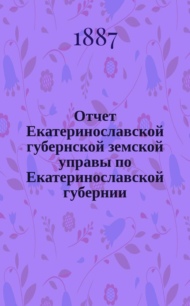 Отчет Екатеринославской губернской земской управы по Екатеринославской губернии... за 1886 год. Ч. 2