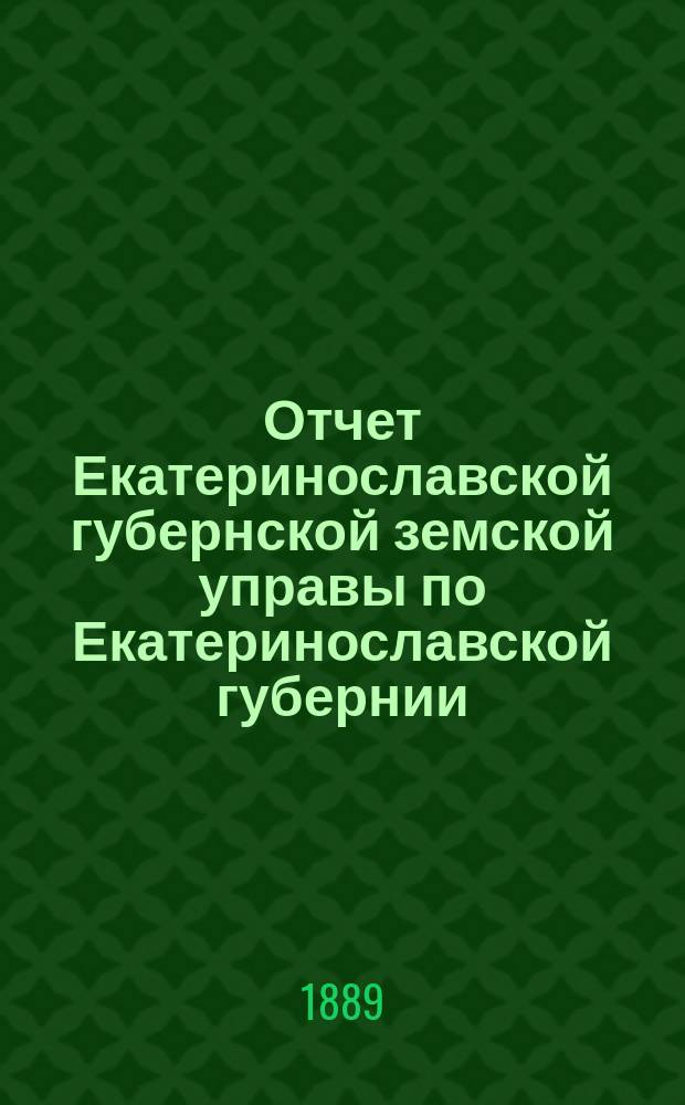 Отчет Екатеринославской губернской земской управы по Екатеринославской губернии... за 1888 год. Ч. 1