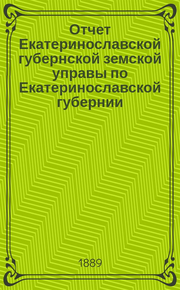 Отчет Екатеринославской губернской земской управы по Екатеринославской губернии... за 1889 год. Ч. 1