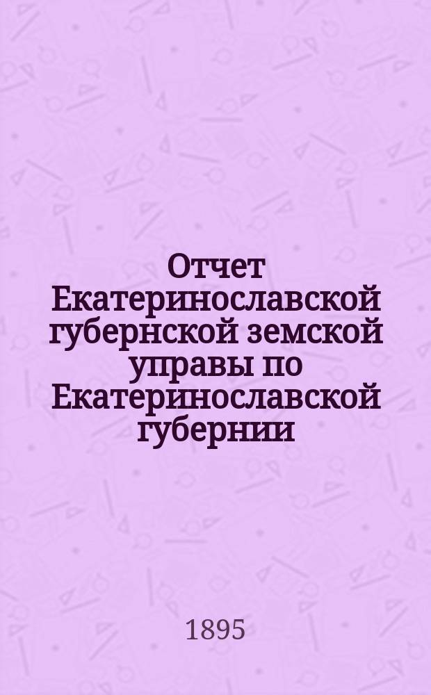 Отчет Екатеринославской губернской земской управы по Екатеринославской губернии... за 1894 год. Ч. 3 : О взаимном земском страховании от огня строений и движимых имуществ