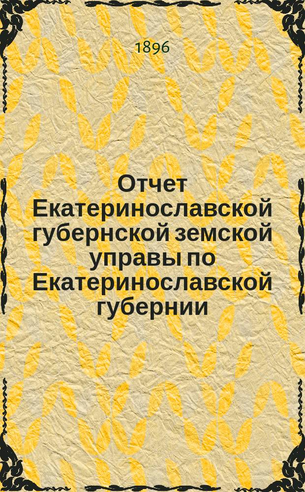 Отчет Екатеринославской губернской земской управы по Екатеринославской губернии... за 1895 год. Ч. 1