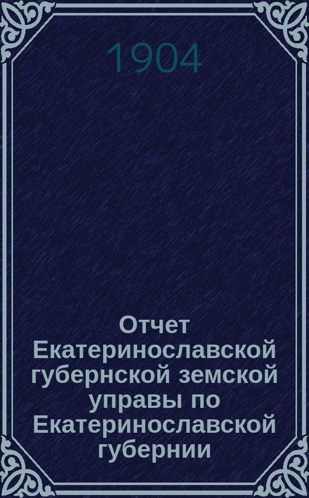 Отчет Екатеринославской губернской земской управы по Екатеринославской губернии... за 1903 год. Ч. 3 : О взаимном земском страховании от огня строений и движимых имуществ