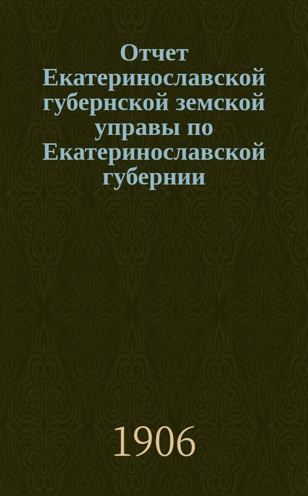 Отчет Екатеринославской губернской земской управы по Екатеринославской губернии... за 1905 год. Ч. 3 : О взаимном земском страховании от огня строений и движимых имуществ