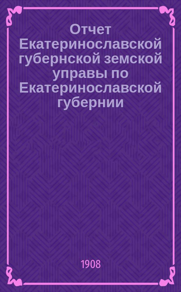 Отчет Екатеринославской губернской земской управы по Екатеринославской губернии... за 1907 год. Ч. 4 : О взаимном земском страховании от огня строений и движимых имуществ