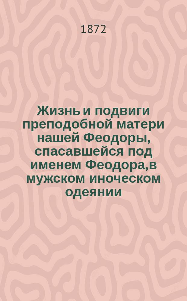 Жизнь и подвиги преподобной матери нашей Феодоры, спасавшейся под именем Феодора, в мужском иноческом одеянии : Сост. по Четьи-минеи