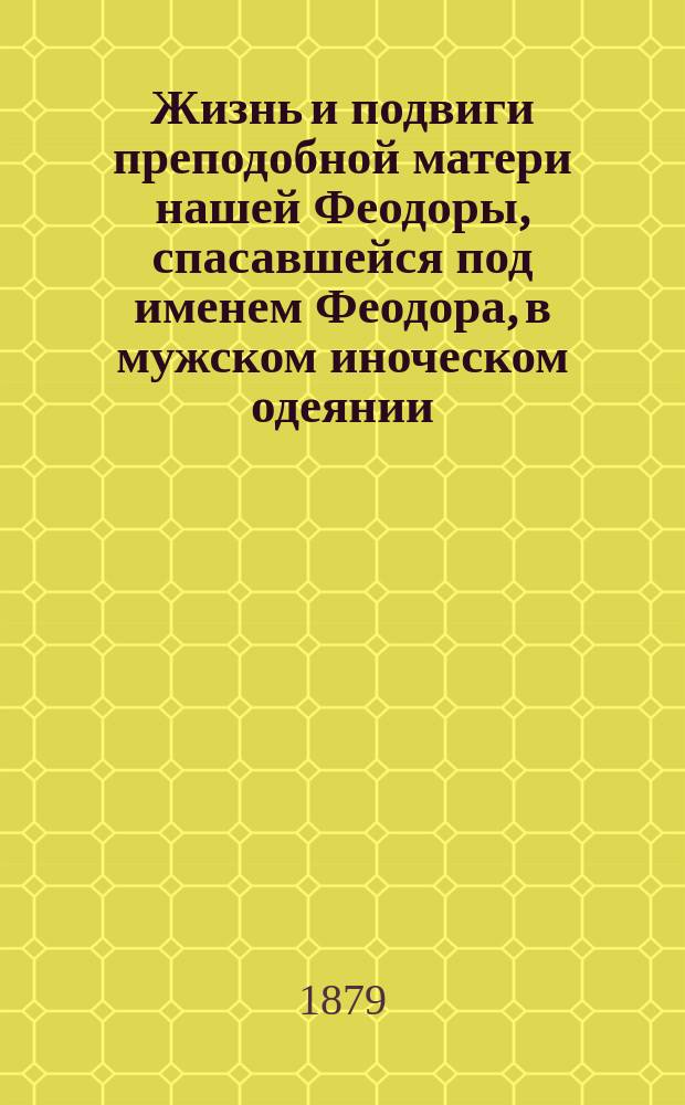 Жизнь и подвиги преподобной матери нашей Феодоры, спасавшейся под именем Феодора, в мужском иноческом одеянии : Сост. по Четьи-минеи