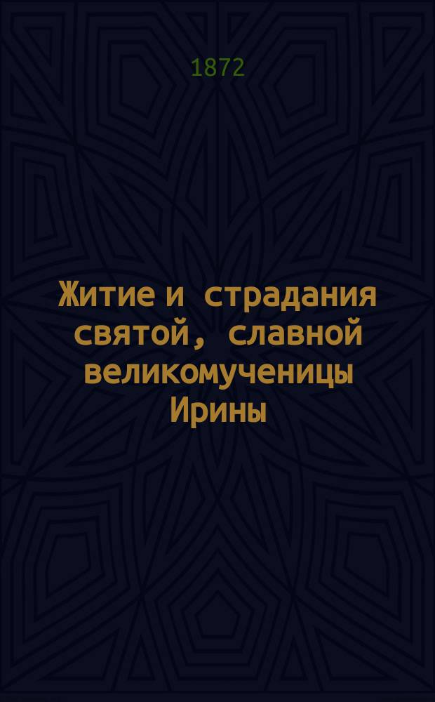 Житие и страдания святой, славной великомученицы Ирины : (Сост. по Четьи-минеи)
