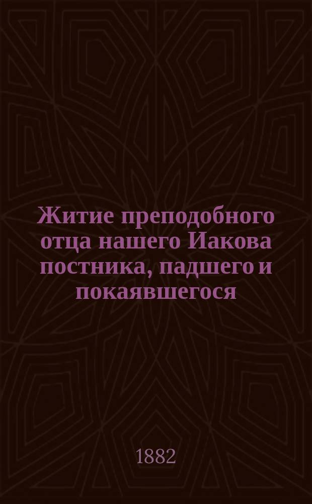 Житие преподобного отца нашего Иакова постника, падшего и покаявшегося : Память его совершается в марте месяце 4 числа : (Заимствовано из Четьи-Минеи)