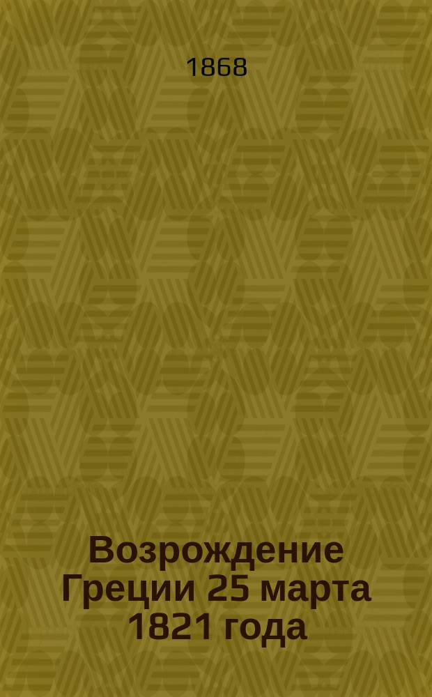 Возрождение Греции 25 марта 1821 года : С 40 большими фотогр. картинами..