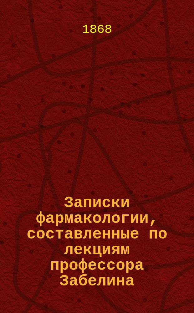 Записки фармакологии, составленные по лекциям профессора Забелина