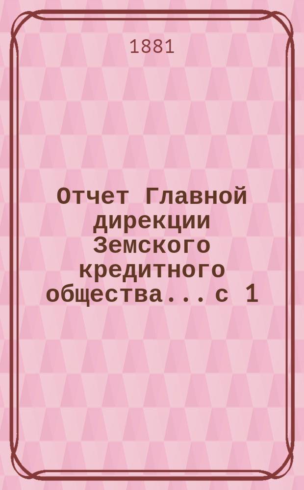 Отчет Главной дирекции Земского кредитного общества... с 1 (13) ноября 1880 г. по 1 (13) мая 1881 года