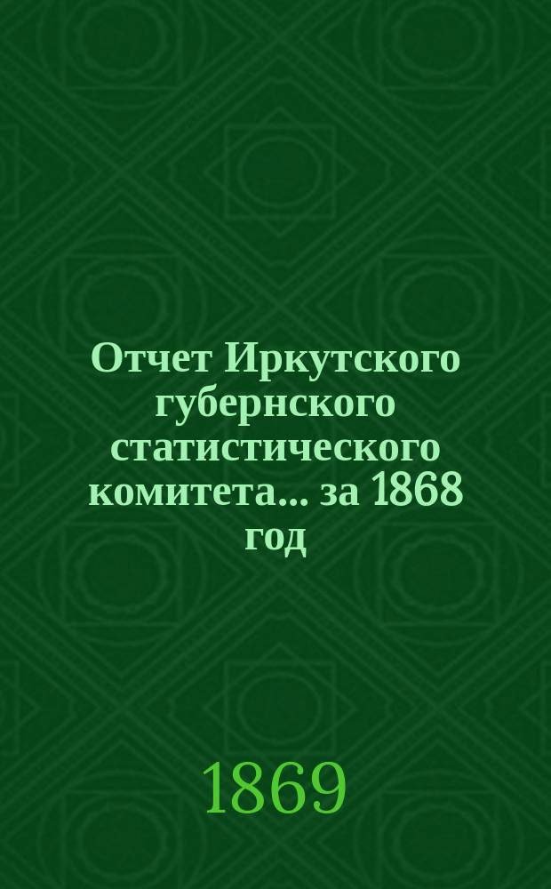 Отчет Иркутского губернского статистического комитета... за 1868 год