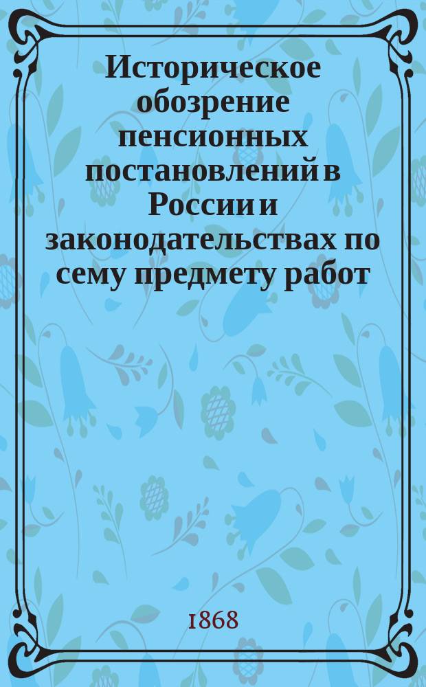 Историческое обозрение пенсионных постановлений в России и законодательствах по сему предмету работ
