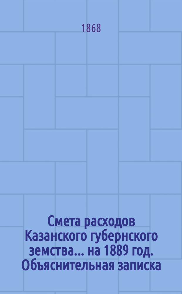 Смета расходов Казанского губернского земства... на 1889 год. Объяснительная записка... : Объяснительная записка к некоторым статьям (1-7 и 33-35) сметы...