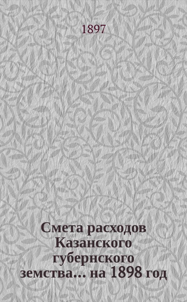 Смета расходов Казанского губернского земства... на 1898 год