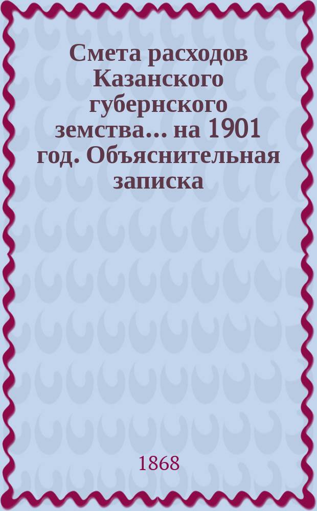 Смета расходов Казанского губернского земства... на 1901 год. Объяснительная записка... : Объяснительная записка к смете расходов из губернского земского сбора по дорожной повинности...
